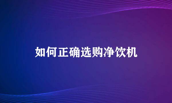 如何正确选购净饮机