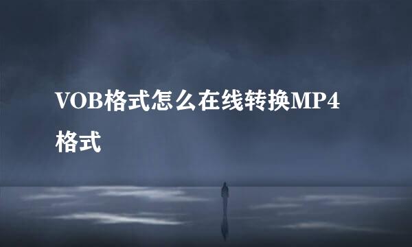 VOB格式怎么在线转换MP4格式