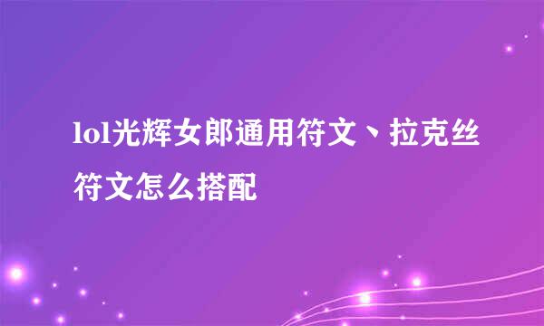 lol光辉女郎通用符文丶拉克丝符文怎么搭配