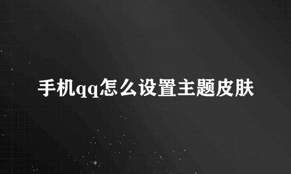 手机qq怎么设置主题皮肤
