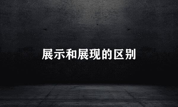 展示和展现的区别