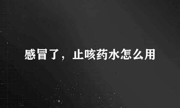 感冒了，止咳药水怎么用