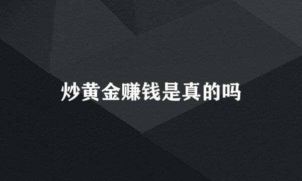 炒黄金赚钱是真的吗