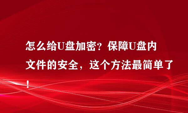 怎么给U盘加密？保障U盘内文件的安全，这个方法最简单了！