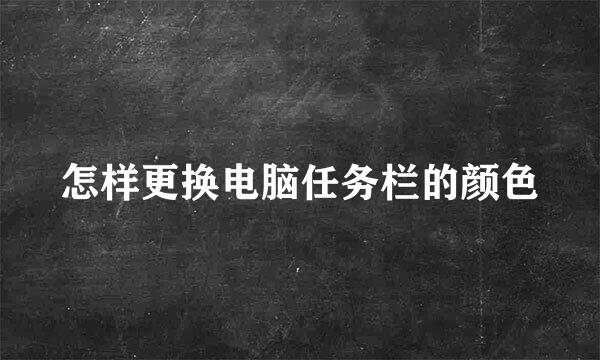 怎样更换电脑任务栏的颜色