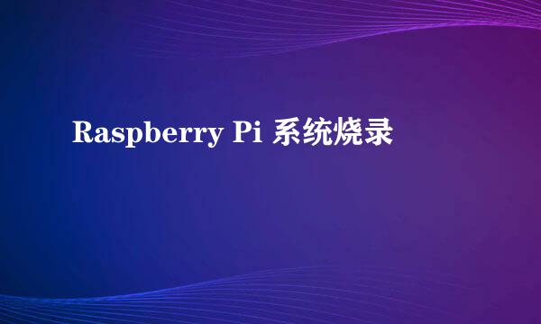Raspberry Pi 系统烧录