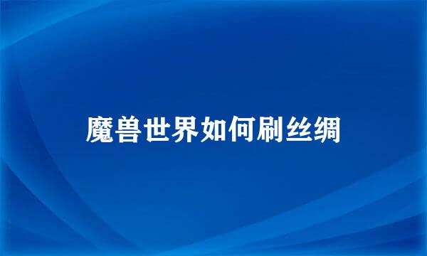 魔兽世界如何刷丝绸