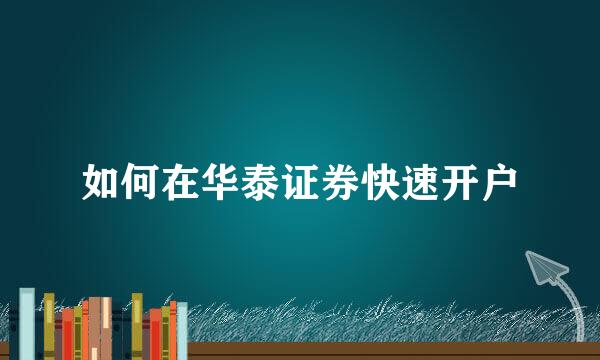 如何在华泰证券快速开户