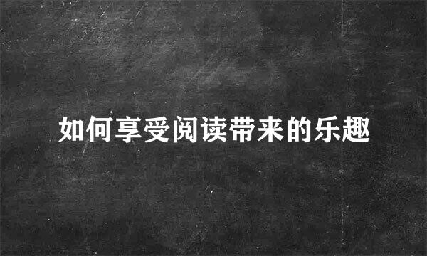 如何享受阅读带来的乐趣
