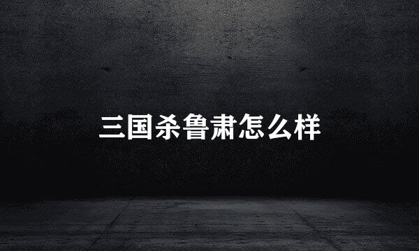 三国杀鲁肃怎么样
