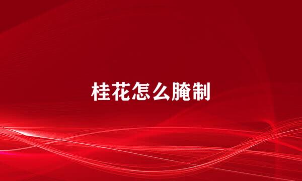 桂花怎么腌制