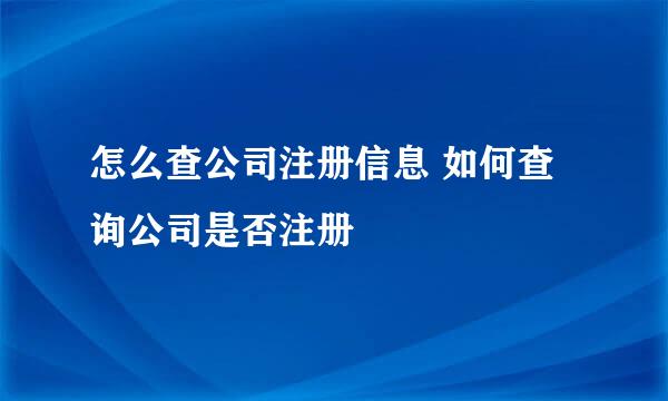怎么查公司注册信息 如何查询公司是否注册