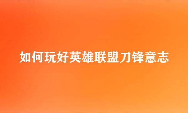 如何玩好英雄联盟刀锋意志