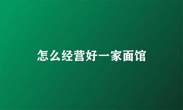 怎么经营好一家面馆