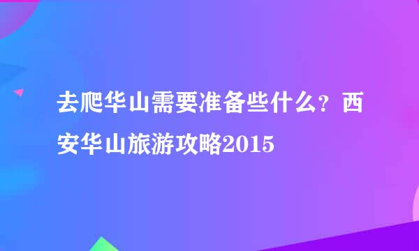 去爬华山需要准备些什么？西安华山旅游攻略2015