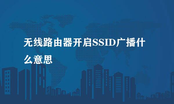 无线路由器开启SSID广播什么意思