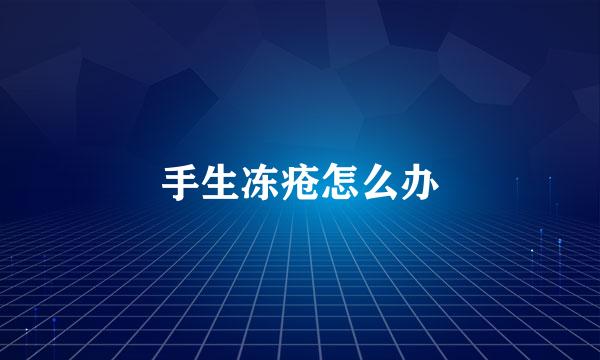 手生冻疮怎么办