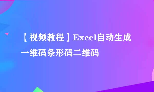 【视频教程】Excel自动生成一维码条形码二维码