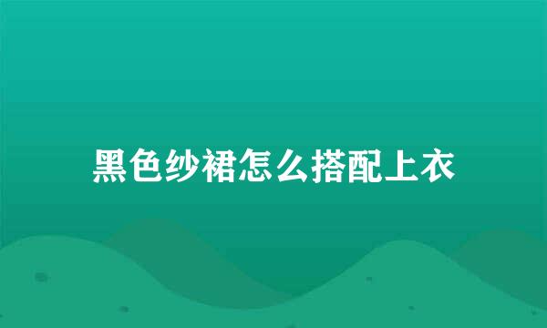 黑色纱裙怎么搭配上衣
