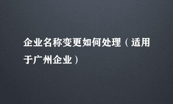 企业名称变更如何处理（适用于广州企业）