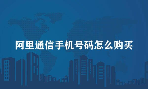 阿里通信手机号码怎么购买