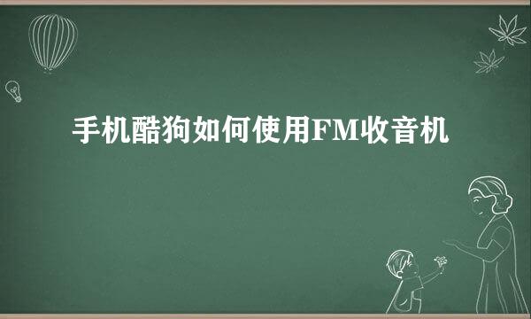 手机酷狗如何使用FM收音机