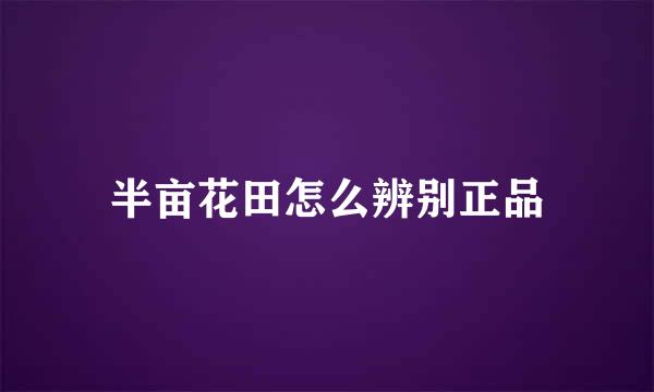 半亩花田怎么辨别正品