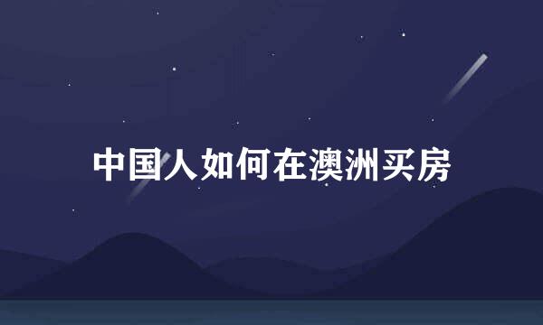 中国人如何在澳洲买房