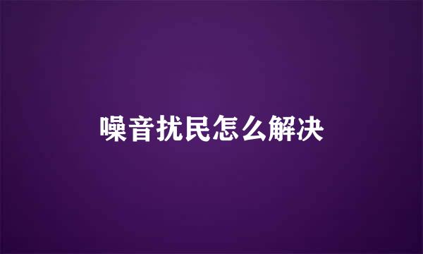 噪音扰民怎么解决