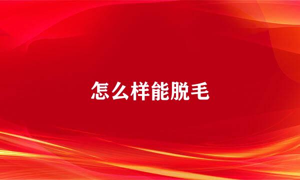怎么样能脱毛