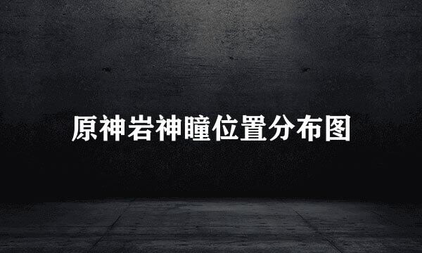 原神岩神瞳位置分布图