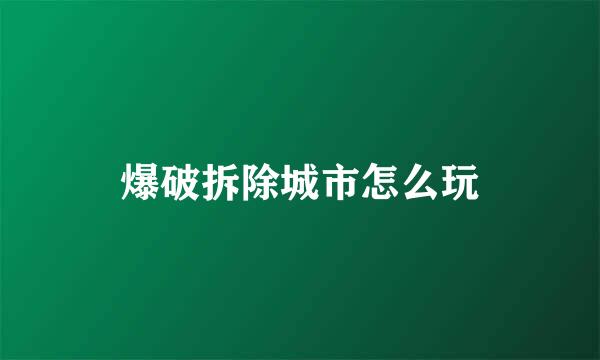 爆破拆除城市怎么玩
