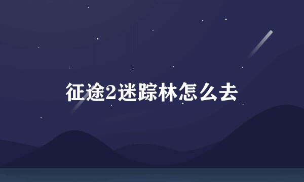 征途2迷踪林怎么去