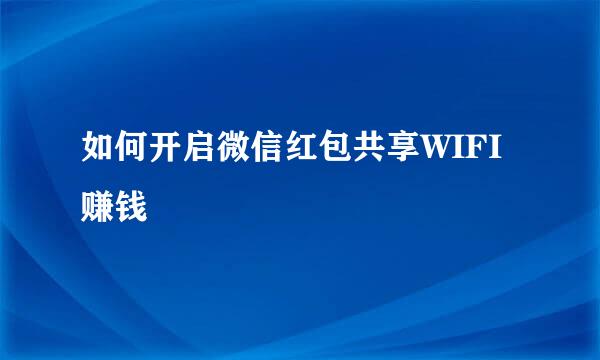 如何开启微信红包共享WIFI赚钱