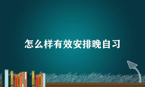 怎么样有效安排晚自习