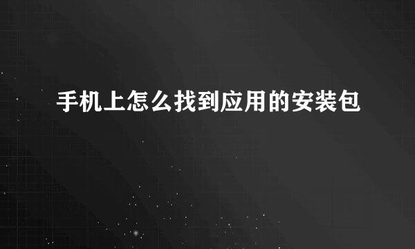 手机上怎么找到应用的安装包