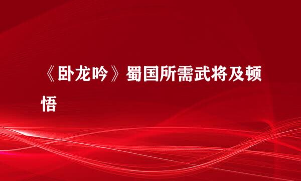 《卧龙吟》蜀国所需武将及顿悟
