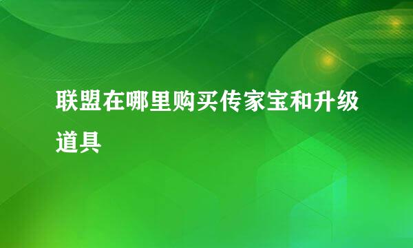 联盟在哪里购买传家宝和升级道具