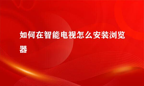 如何在智能电视怎么安装浏览器