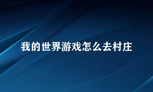 我的世界游戏怎么去村庄