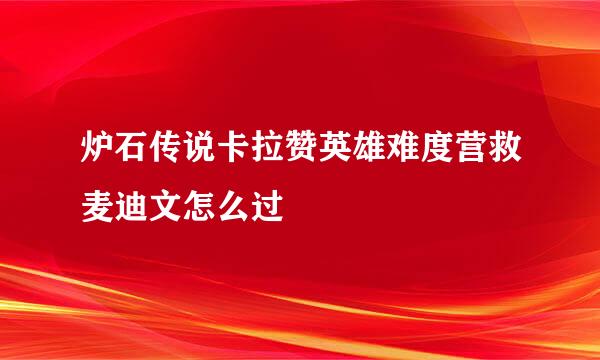 炉石传说卡拉赞英雄难度营救麦迪文怎么过
