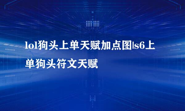 lol狗头上单天赋加点图|s6上单狗头符文天赋