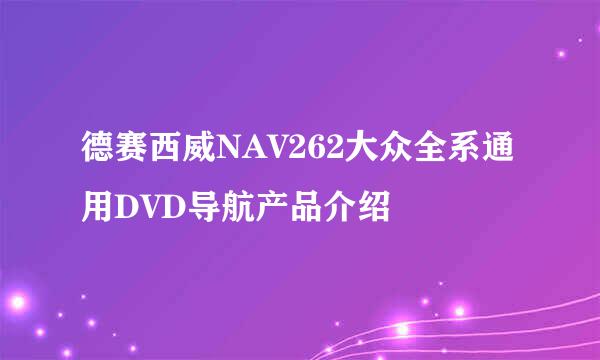 德赛西威NAV262大众全系通用DVD导航产品介绍