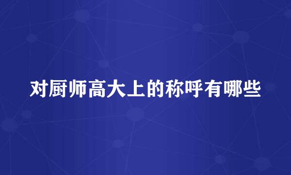 对厨师高大上的称呼有哪些