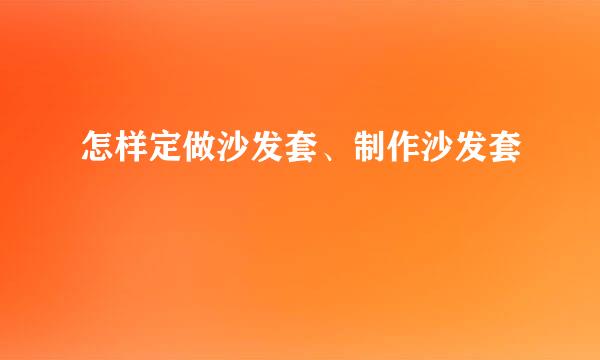 怎样定做沙发套、制作沙发套