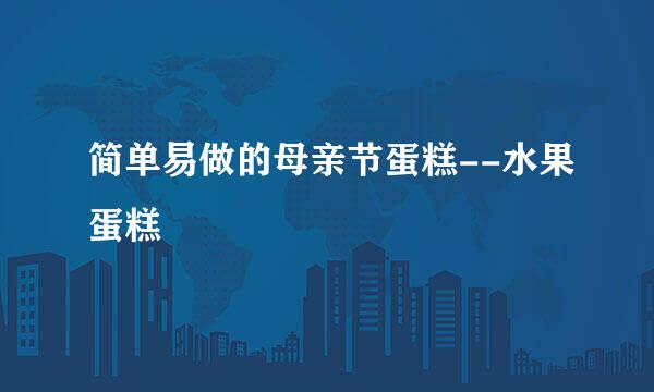 简单易做的母亲节蛋糕--水果蛋糕