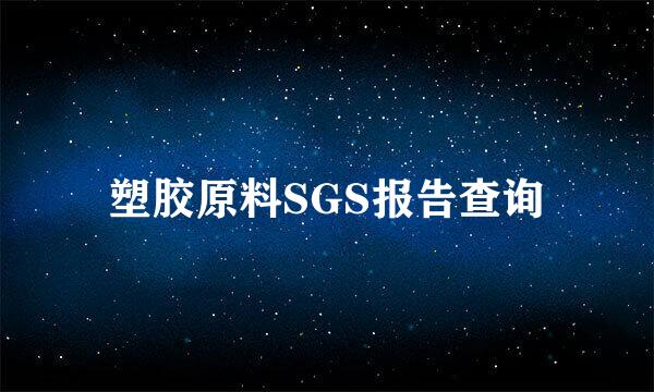 塑胶原料SGS报告查询
