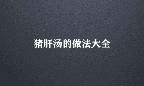 猪肝汤的做法大全