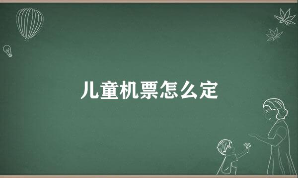 儿童机票怎么定