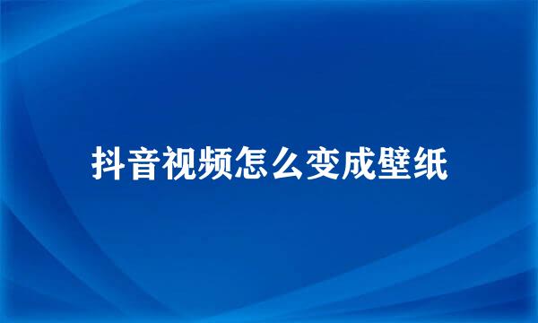 抖音视频怎么变成壁纸